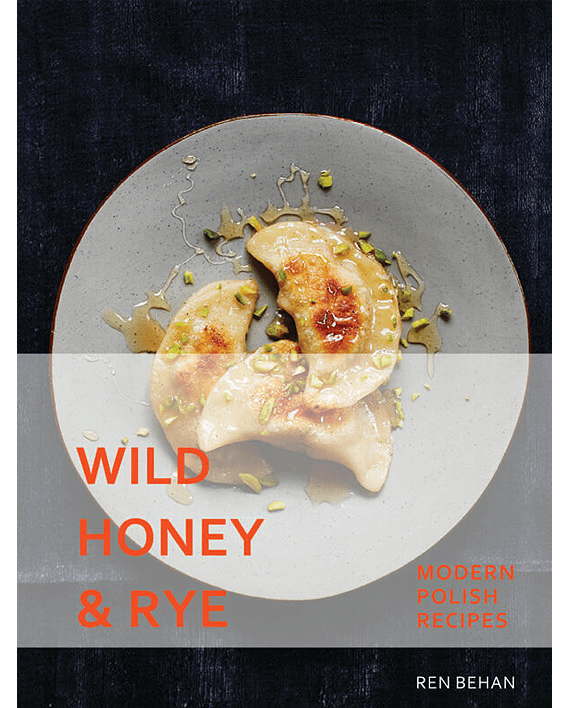 Wild Honey and Rye. Modern Polish Recipes